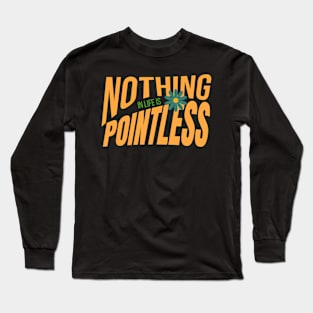 Nothing in life is pointless inspirational quote Long Sleeve T-Shirt